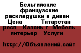 Бельгийские, французские раскладушки в диван › Цена ­ 200 - Татарстан респ., Казань г. Мебель, интерьер » Услуги   